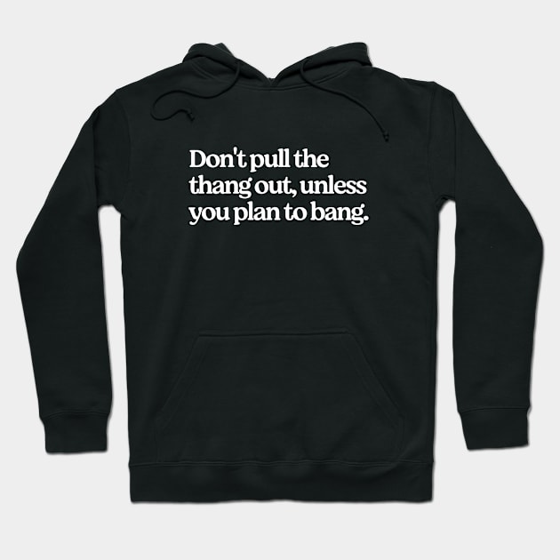 Don't pull the thang out, unless you plan to bang. Hoodie by BodinStreet